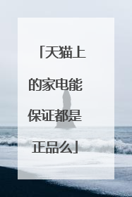 天猫上的家电能保证都是正品么