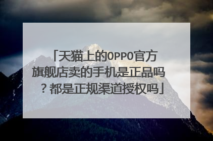 天猫上的OPPO官方旗舰店卖的手机是正品吗?都是正规渠道授权吗