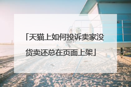 天猫上如何投诉卖家没货卖还总在页面上架