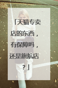 天猫专卖店的东西，有保障吗，还是旗航店？