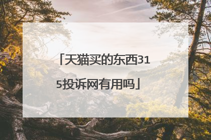 天猫买的东西315投诉网有用吗