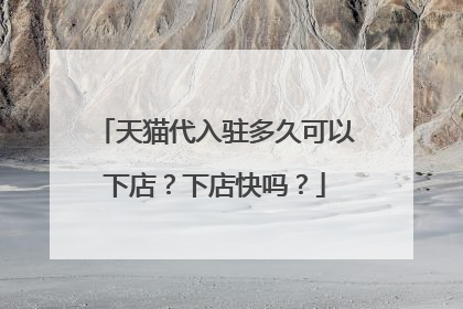 天猫代入驻多久可以下店?下店快吗?