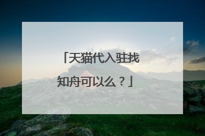 天猫代入驻找知舟可以么？