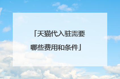 天猫代入驻需要哪些费用和条件