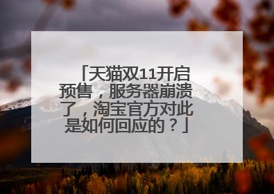 天猫双11开启预售，服务器崩溃了，淘宝官方对此是如何回应的？