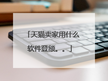 天猫卖家用什么软件登额。。