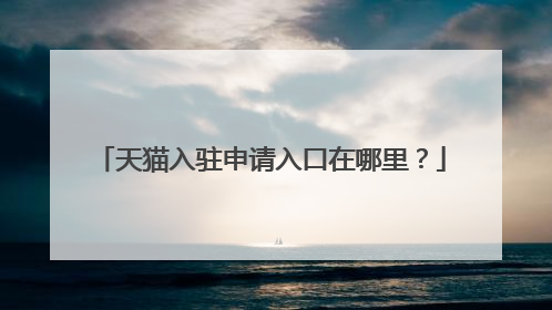 天猫入驻申请入口在哪里?