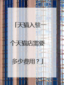 天猫入驻一个天猫店需要多少费用?