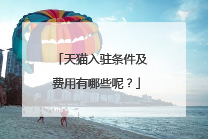 天猫入驻条件及费用有哪些呢?