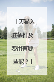 天猫入驻条件及费用有哪些呢?