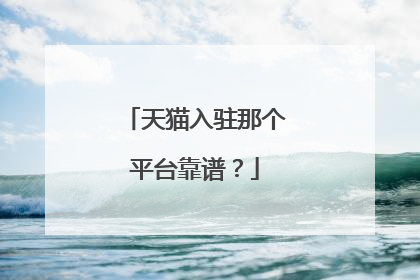 天猫入驻那个平台靠谱?