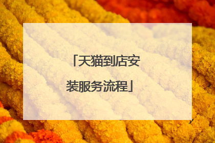 天猫到店安装服务流程