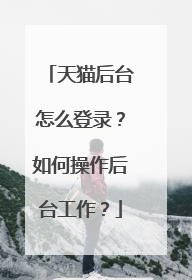 天猫后台怎么登录?如何操作后台工作?