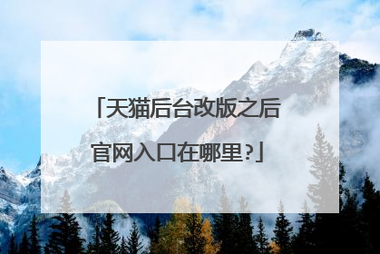 天猫后台改版之后官网入口在哪里?