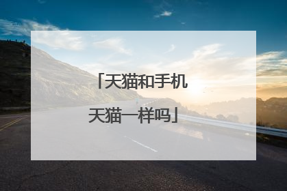 天猫和手机天猫一样吗