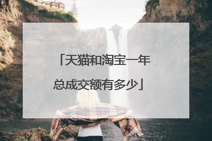 天猫和淘宝一年总成交额有多少
