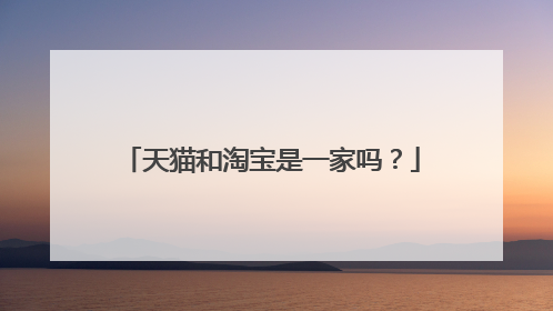 天猫和淘宝是一家吗?