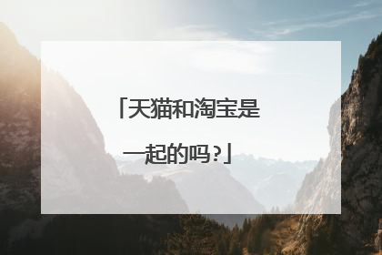 天猫和淘宝是一起的吗?