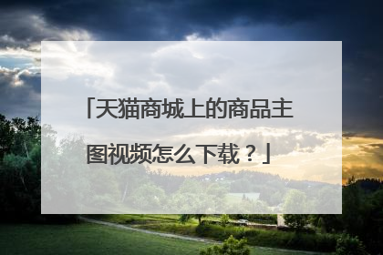 天猫商城上的商品主图视频怎么下载?
