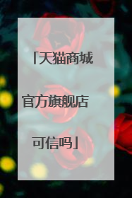 天猫商城官方旗舰店可信吗
