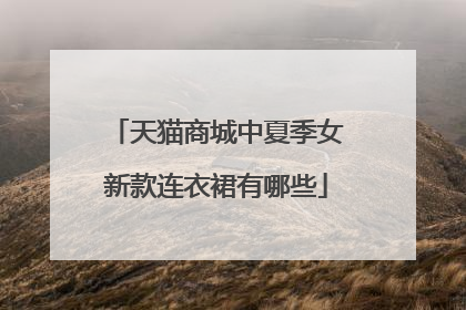 天猫商城中夏季女新款连衣裙有哪些