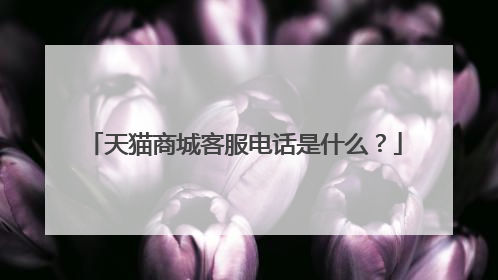 天猫商城客服电话是什么?