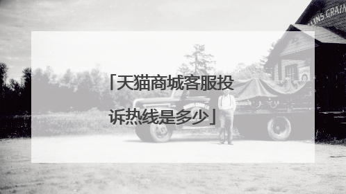 天猫商城客服投诉热线是多少