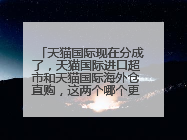 天猫国际现在分成了,天猫国际进口超市和天猫国际海外仓直购,这两个哪个更靠谱呢?