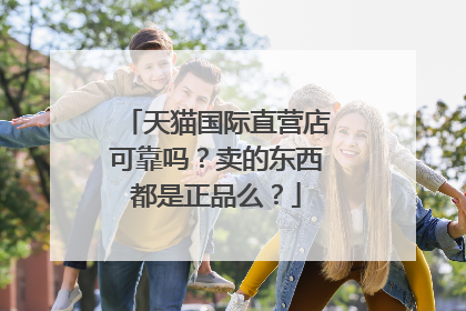 天猫国际直营店可靠吗?卖的东西都是正品么?