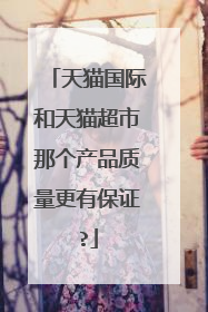 天猫国际和天猫超市那个产品质量更有保证?
