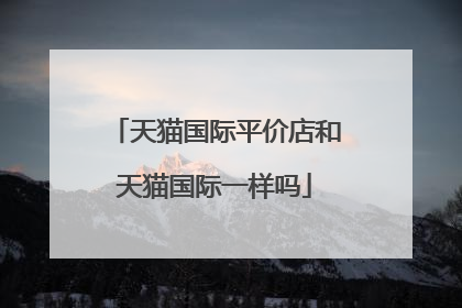 天猫国际平价店和天猫国际一样吗