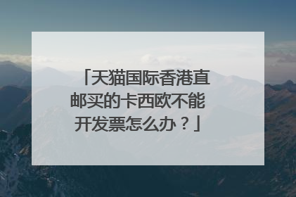 天猫国际香港直邮买的卡西欧不能开发票怎么办？