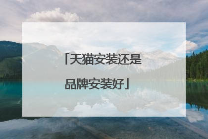 天猫安装还是品牌安装好