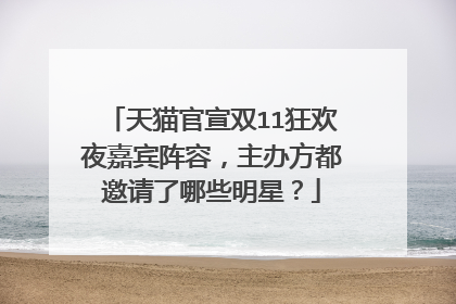 天猫官宣双11狂欢夜嘉宾阵容,主办方都邀请了哪些明星?