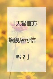 天猫官方旗舰店可信吗？