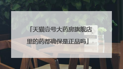 天猫壹号大药房旗舰店里的药都确保是正品吗