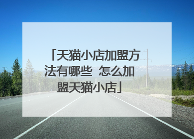 天猫小店加盟方法有哪些 怎么加盟天猫小店