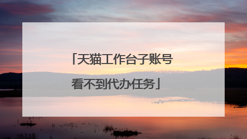 天猫工作台子账号看不到代办任务