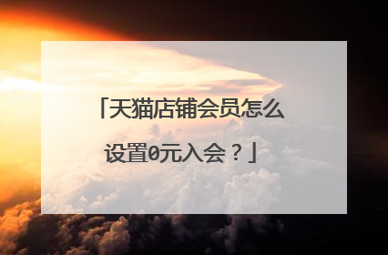天猫店铺会员怎么设置0元入会?