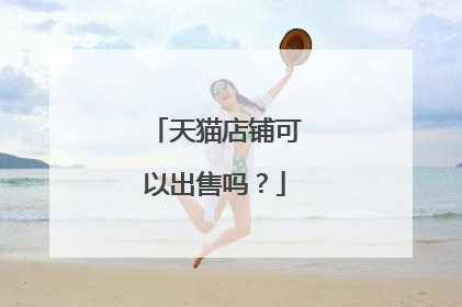 天猫店铺可以出售吗?