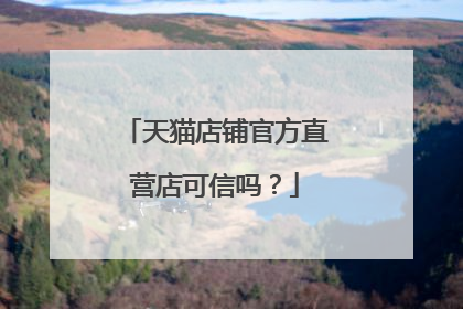 天猫店铺官方直营店可信吗?