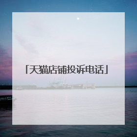 天猫店铺投诉电话