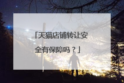 天猫店铺转让安全有保障吗？