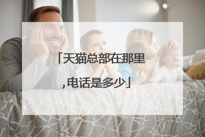 天猫总部在那里,电话是多少