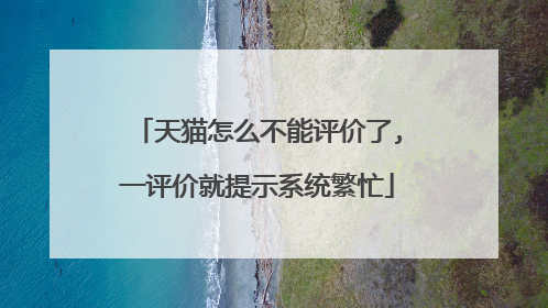 天猫怎么不能评价了,一评价就提示系统繁忙