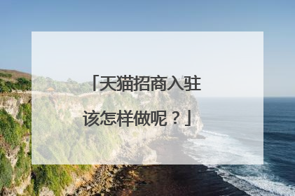 天猫招商入驻该怎样做呢?