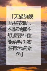 天猫旗舰店买衣服,衣服瑕疵不想退要补偿能给吗?衣服有污点染色