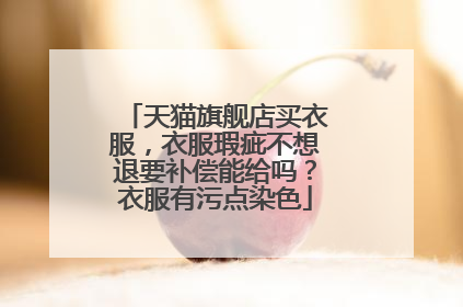 天猫旗舰店买衣服，衣服瑕疵不想退要补偿能给吗？衣服有污点染色