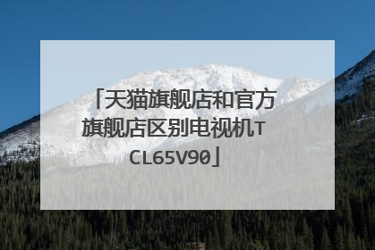 天猫旗舰店和官方旗舰店区别电视机TCL65V90
