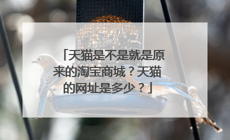 天猫是不是就是原来的淘宝商城?天猫的网址是多少?